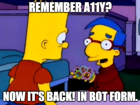The Simpsons meme with Milhouse telling Bart "Remember A11y? Now it's back! In bot form."